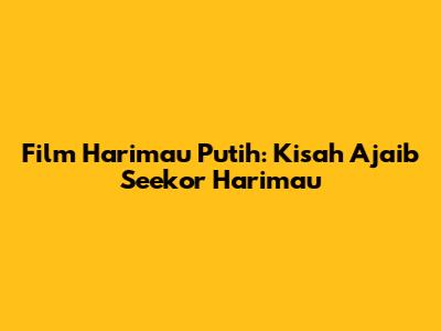 Film Harimau Putih: Kisah Ajaib Seekor Harimau