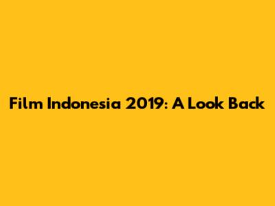 Film Indonesia 2019: A Look Back