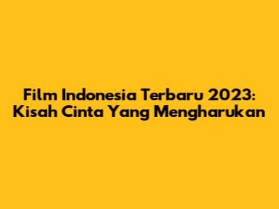 Film Indonesia Terbaru 2023: Kisah Cinta Yang Mengharukan