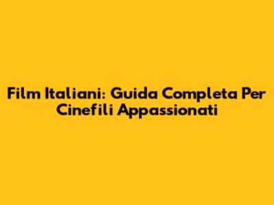 Film Italiani: Guida Completa Per Cinefili Appassionati