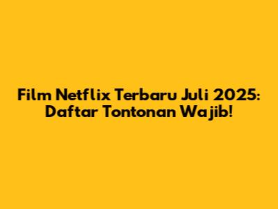 Film Netflix Terbaru Juli 2025: Daftar Tontonan Wajib!