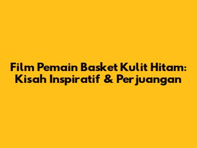 Film Pemain Basket Kulit Hitam: Kisah Inspiratif & Perjuangan