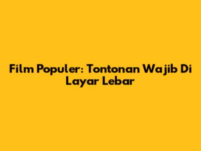 Film Populer: Tontonan Wajib Di Layar Lebar
