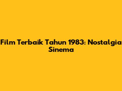 Film Terbaik Tahun 1983: Nostalgia Sinema