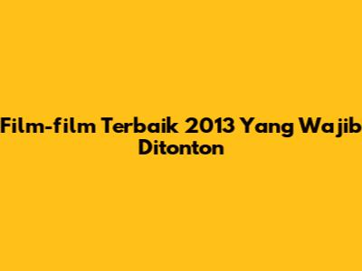 Film-film Terbaik 2013 Yang Wajib Ditonton