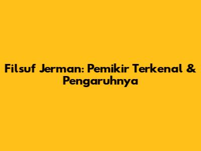 Filsuf Jerman: Pemikir Terkenal & Pengaruhnya