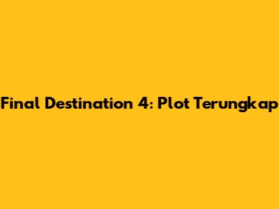 Final Destination 4: Plot Terungkap