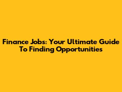 Finance Jobs: Your Ultimate Guide To Finding Opportunities