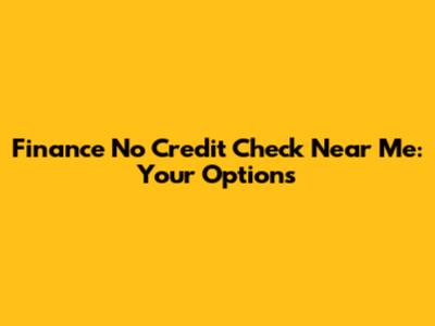 Finance No Credit Check Near Me: Your Options