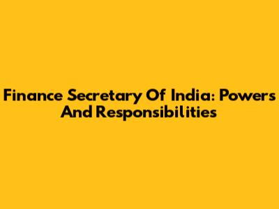 Finance Secretary Of India: Powers And Responsibilities