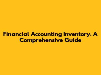 Financial Accounting Inventory: A Comprehensive Guide
