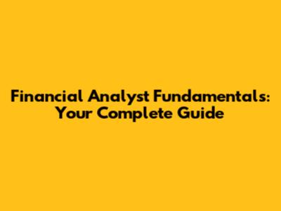 Financial Analyst Fundamentals: Your Complete Guide