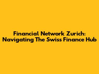 Financial Network Zurich: Navigating The Swiss Finance Hub