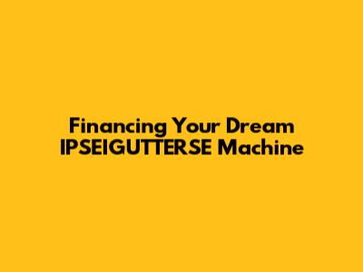Financing Your Dream IPSEIGUTTERSE Machine