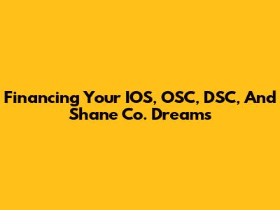 Financing Your IOS, OSC, DSC, And Shane Co. Dreams