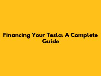 Financing Your Tesla: A Complete Guide