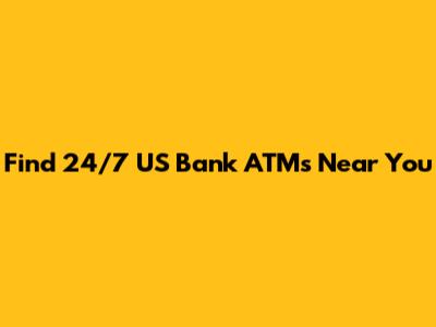 Find 24/7 US Bank ATMs Near You