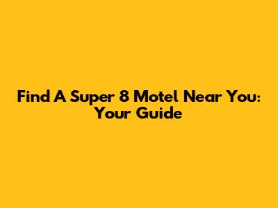 Find A Super 8 Motel Near You: Your Guide
