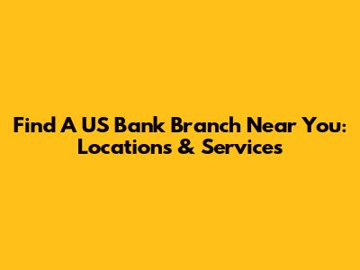 Find A US Bank Branch Near You: Locations & Services