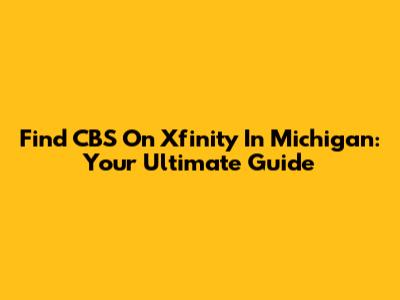 Find CBS On Xfinity In Michigan: Your Ultimate Guide