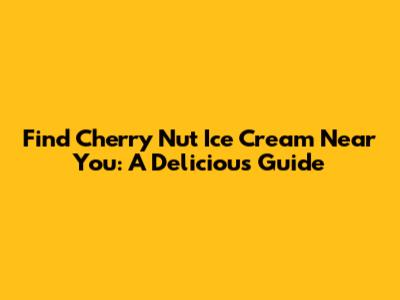 Find Cherry Nut Ice Cream Near You: A Delicious Guide