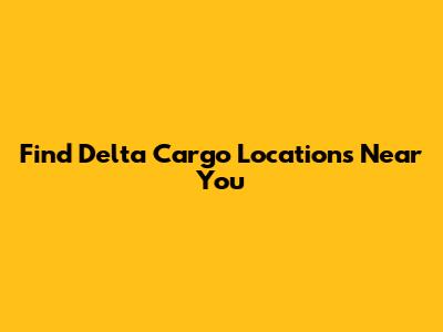 Find Delta Cargo Locations Near You