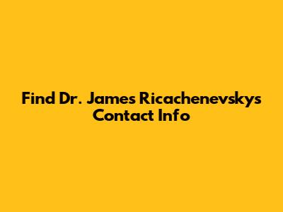 Find Dr. James Ricachenevsky's Contact Info