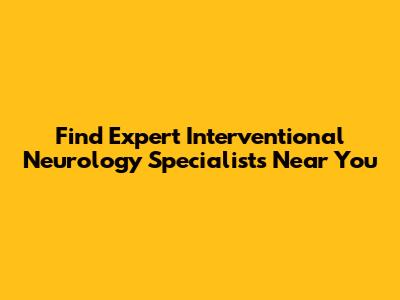 Find Expert Interventional Neurology Specialists Near You