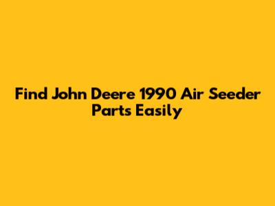 Find John Deere 1990 Air Seeder Parts Easily