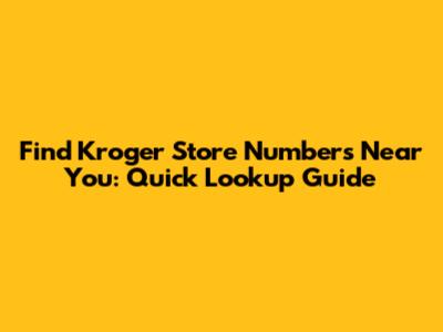Find Kroger Store Numbers Near You: Quick Lookup Guide