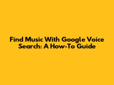 Find Music With Google Voice Search: A How-To Guide