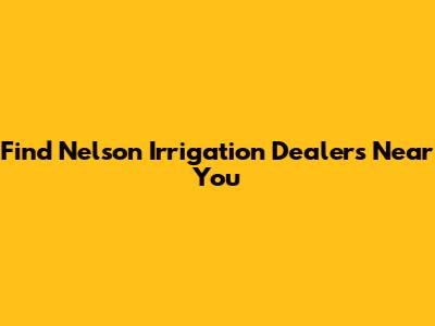 Find Nelson Irrigation Dealers Near You