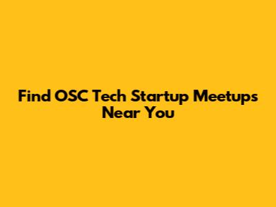 Find OSC Tech Startup Meetups Near You