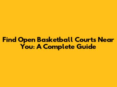 Find Open Basketball Courts Near You: A Complete Guide