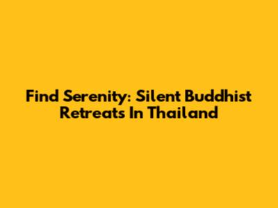 Find Serenity: Silent Buddhist Retreats In Thailand