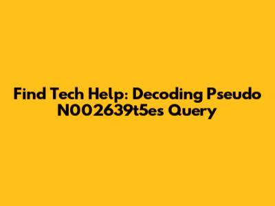 Find Tech Help: Decoding Pseudo N002639t5e's Query