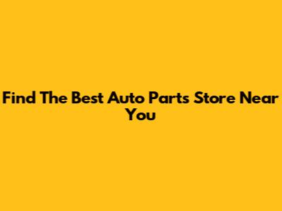 Find The Best Auto Parts Store Near You