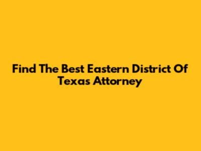Find The Best Eastern District Of Texas Attorney