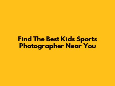 Find The Best Kids Sports Photographer Near You