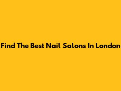 Find The Best Nail Salons In London
