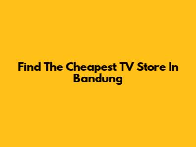 Find The Cheapest TV Store In Bandung