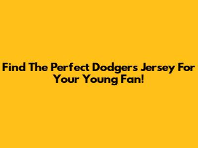 Find The Perfect Dodgers Jersey For Your Young Fan!