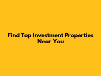 Find Top Investment Properties Near You