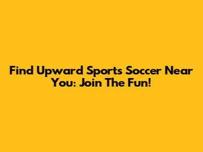 Find Upward Sports Soccer Near You: Join The Fun!
