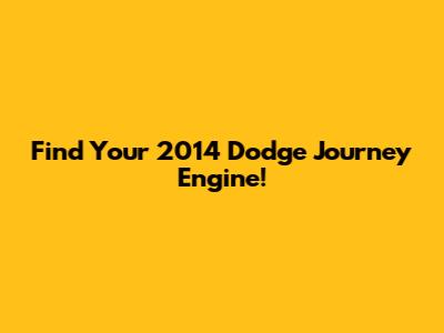 Find Your 2014 Dodge Journey Engine!