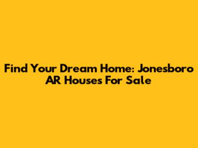 Find Your Dream Home: Jonesboro AR Houses For Sale