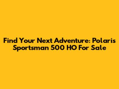 Find Your Next Adventure: Polaris Sportsman 500 HO For Sale