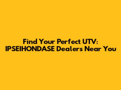 Find Your Perfect UTV: IPSEIHONDASE Dealers Near You