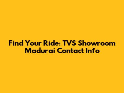 Find Your Ride: TVS Showroom Madurai Contact Info