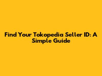 Find Your Tokopedia Seller ID: A Simple Guide